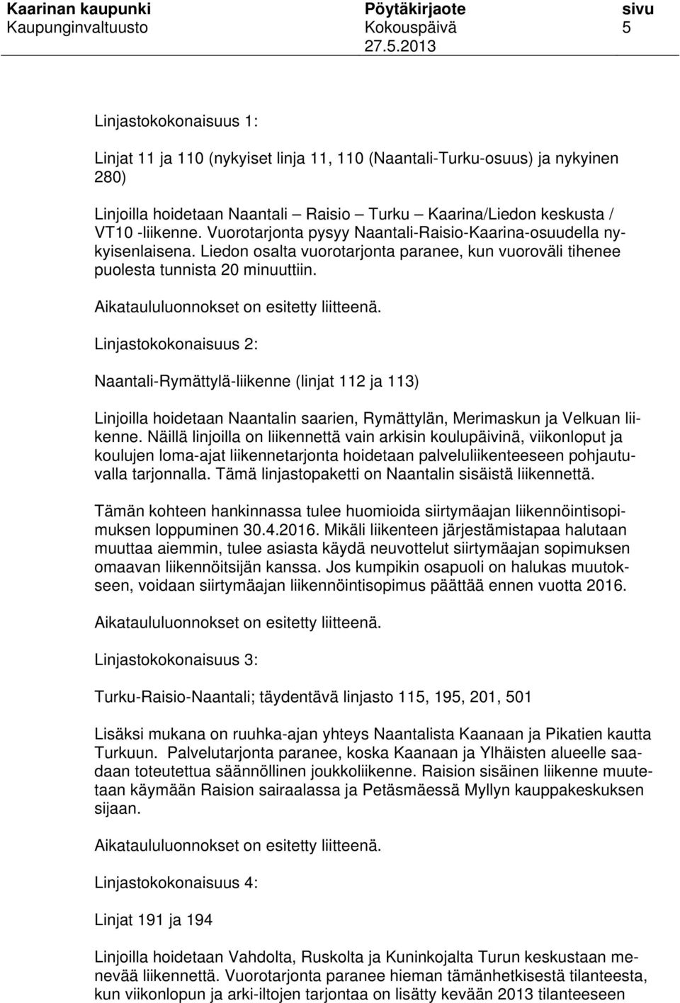 Aikataululuonnokset on esitetty liitteenä. Linjastokokonaisuus 2: Naantali-Rymättylä-liikenne (linjat 112 ja 113) Linjoilla hoidetaan Naantalin saarien, Rymättylän, Merimaskun ja Velkuan liikenne.