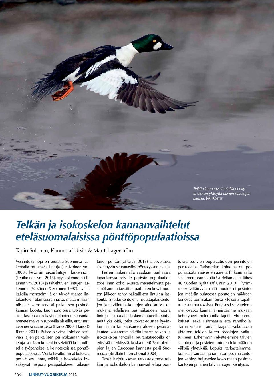 lintuja (Lehikoinen ym. 2008), keväisin aikuislintujen laskennoin (Lehikoinen ym. 2013), syyslaskennoin (Tiainen ym. 2013) ja talvehtivien lintujen laskennoin (Väisänen & Solonen 1997).