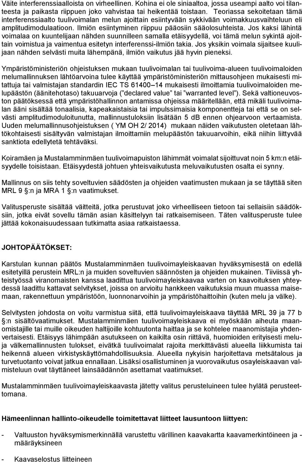 Jos kaksi lähintä voimalaa on kuuntelijaan nähden suunnilleen samalla etäisyydellä, voi tämä melun sykintä ajoittain voimistua ja vaimentua esitetyn interferenssi-ilmiön takia.