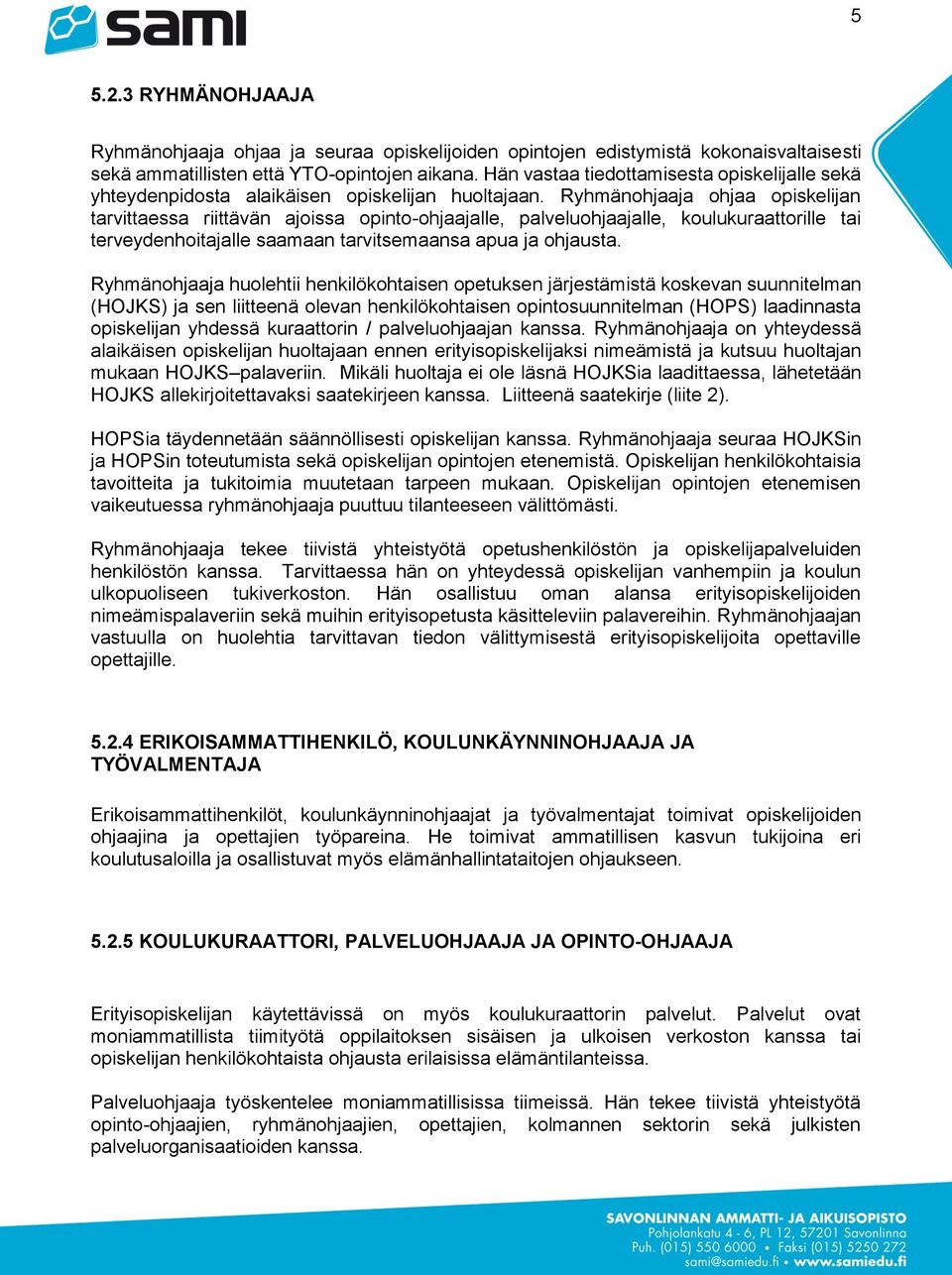 Ryhmänohjaaja ohjaa opiskelijan tarvittaessa riittävän ajoissa opinto-ohjaajalle, palveluohjaajalle, koulukuraattorille tai terveydenhoitajalle saamaan tarvitsemaansa apua ja ohjausta.