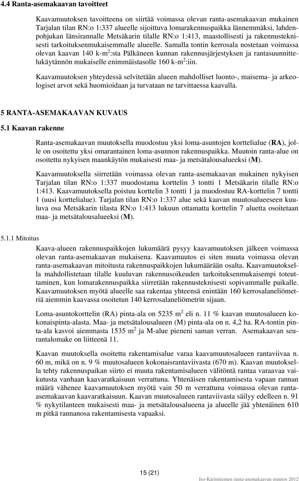 Samalla tontin kerrosala nostetaan voimassa olevan kaavan 140 k-m 2 :sta Pälkäneen kunnan rakennusjärjestyksen ja rantasuunnittelukäytännön mukaiselle enimmäistasolle 160 k-m 2 :iin.