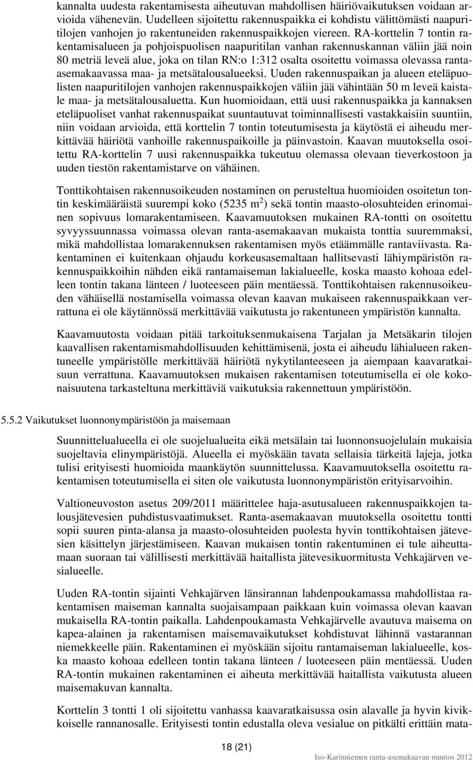 RA-korttelin 7 tontin rakentamisalueen ja pohjoispuolisen naapuritilan vanhan rakennuskannan väliin jää noin 80 metriä leveä alue, joka on tilan RN:o 1:312 osalta osoitettu voimassa olevassa