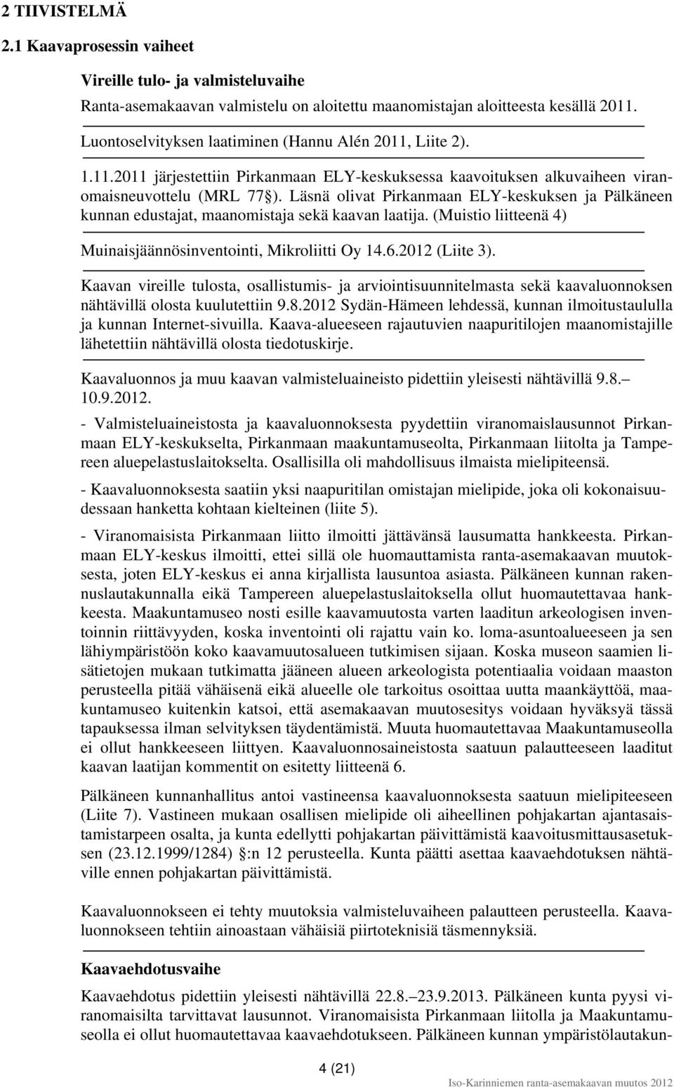 Läsnä olivat Pirkanmaan ELY-keskuksen ja Pälkäneen kunnan edustajat, maanomistaja sekä kaavan laatija. (Muistio liitteenä 4) Muinaisjäännösinventointi, Mikroliitti Oy 14.6.2012 (Liite 3).