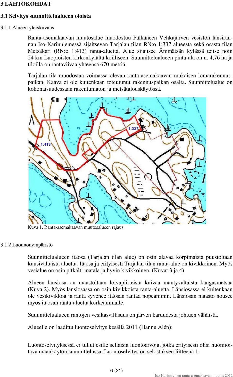 1 Alueen yleiskuvaus Ranta-asemakaavan muutosalue muodostuu Pälkäneen Vehkajärven vesistön länsirannan Iso-Karinniemessä sijaitsevan Tarjalan tilan RN:o 1:337 alueesta sekä osasta tilan Metsäkari