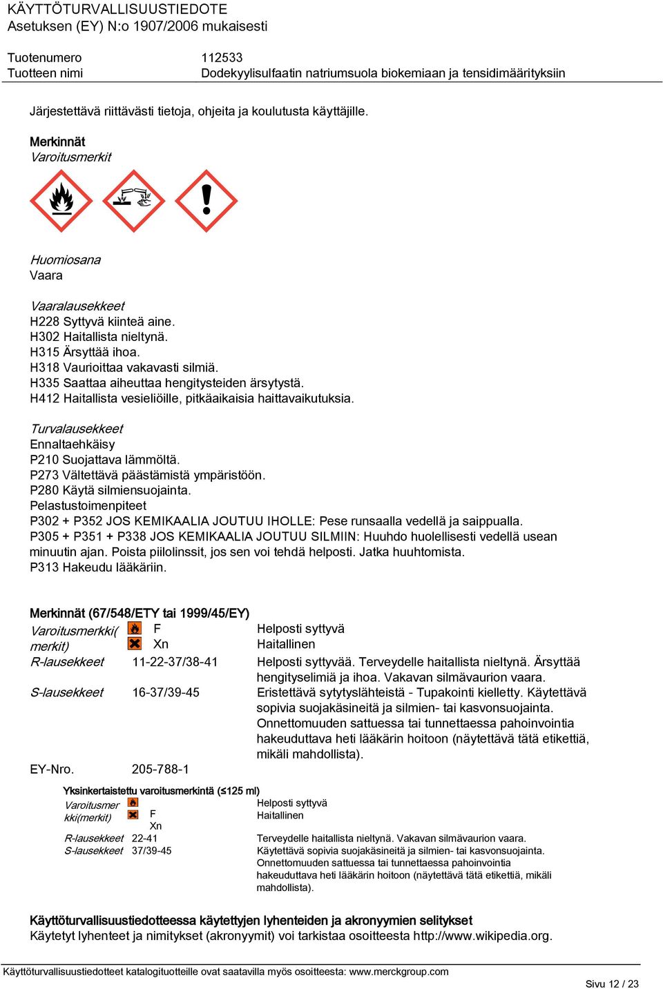 Turvalausekkeet Ennaltaehkäisy P210 Suojattava lämmöltä. P273 Vältettävä päästämistä ympäristöön. P280 Käytä silmiensuojainta.