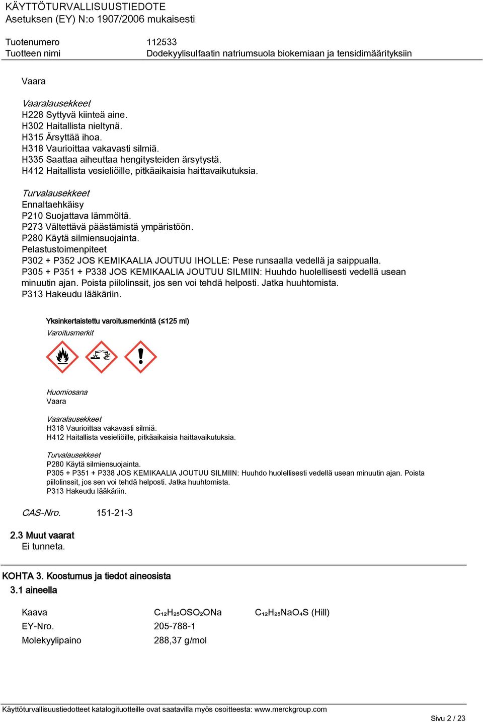 Pelastustoimenpiteet P302 + P352 JOS KEMIKAALIA JOUTUU IHOLLE: Pese runsaalla vedellä ja saippualla. P305 + P351 + P338 JOS KEMIKAALIA JOUTUU SILMIIN: Huuhdo huolellisesti vedellä usean minuutin ajan.