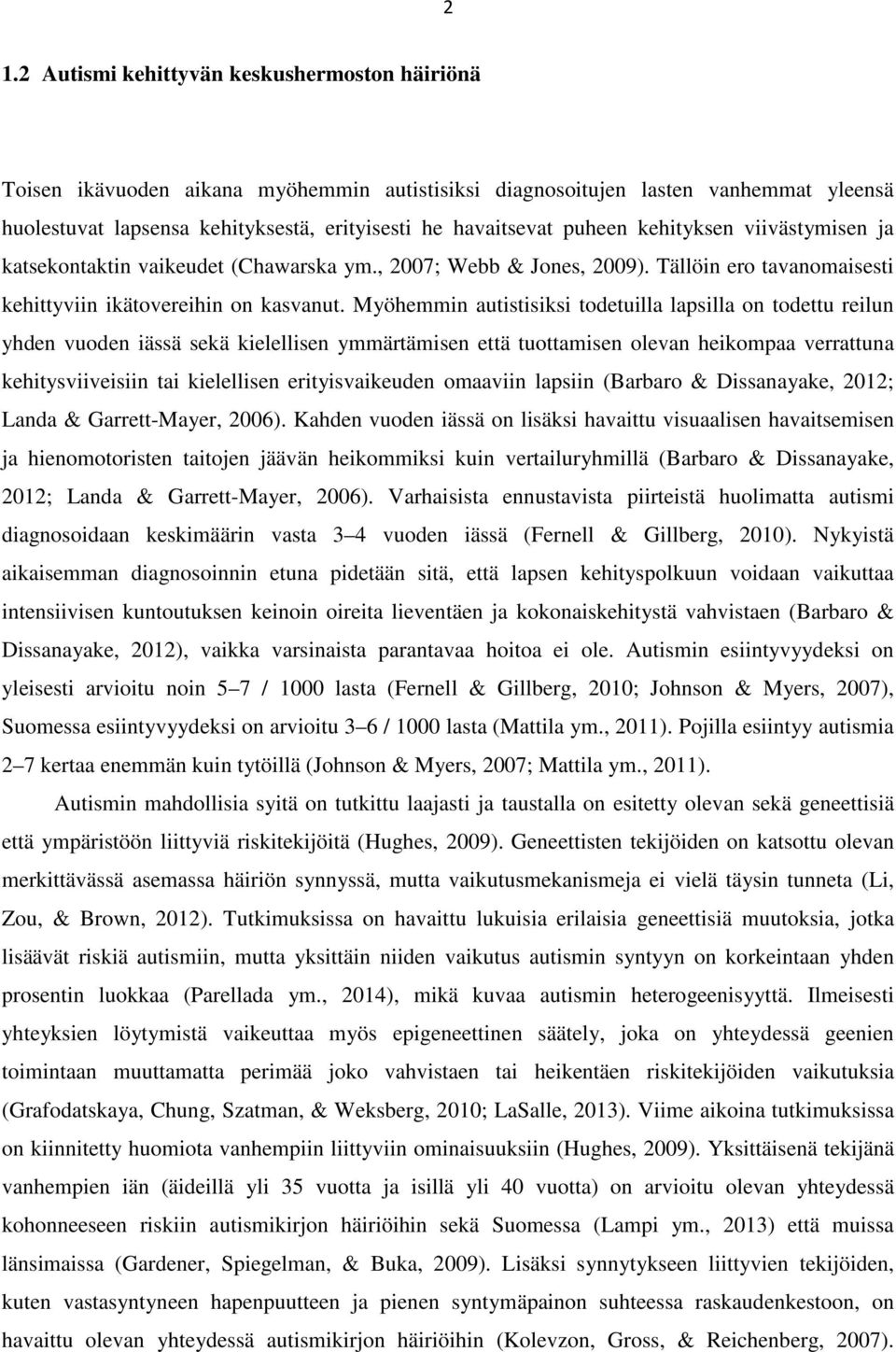 Myöhemmin autistisiksi todetuilla lapsilla on todettu reilun yhden vuoden iässä sekä kielellisen ymmärtämisen että tuottamisen olevan heikompaa verrattuna kehitysviiveisiin tai kielellisen