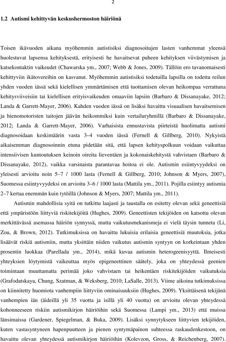 Myöhemmin autistisiksi todetuilla lapsilla on todettu reilun yhden vuoden iässä sekä kielellisen ymmärtämisen että tuottamisen olevan heikompaa verrattuna kehitysviiveisiin tai kielellisen