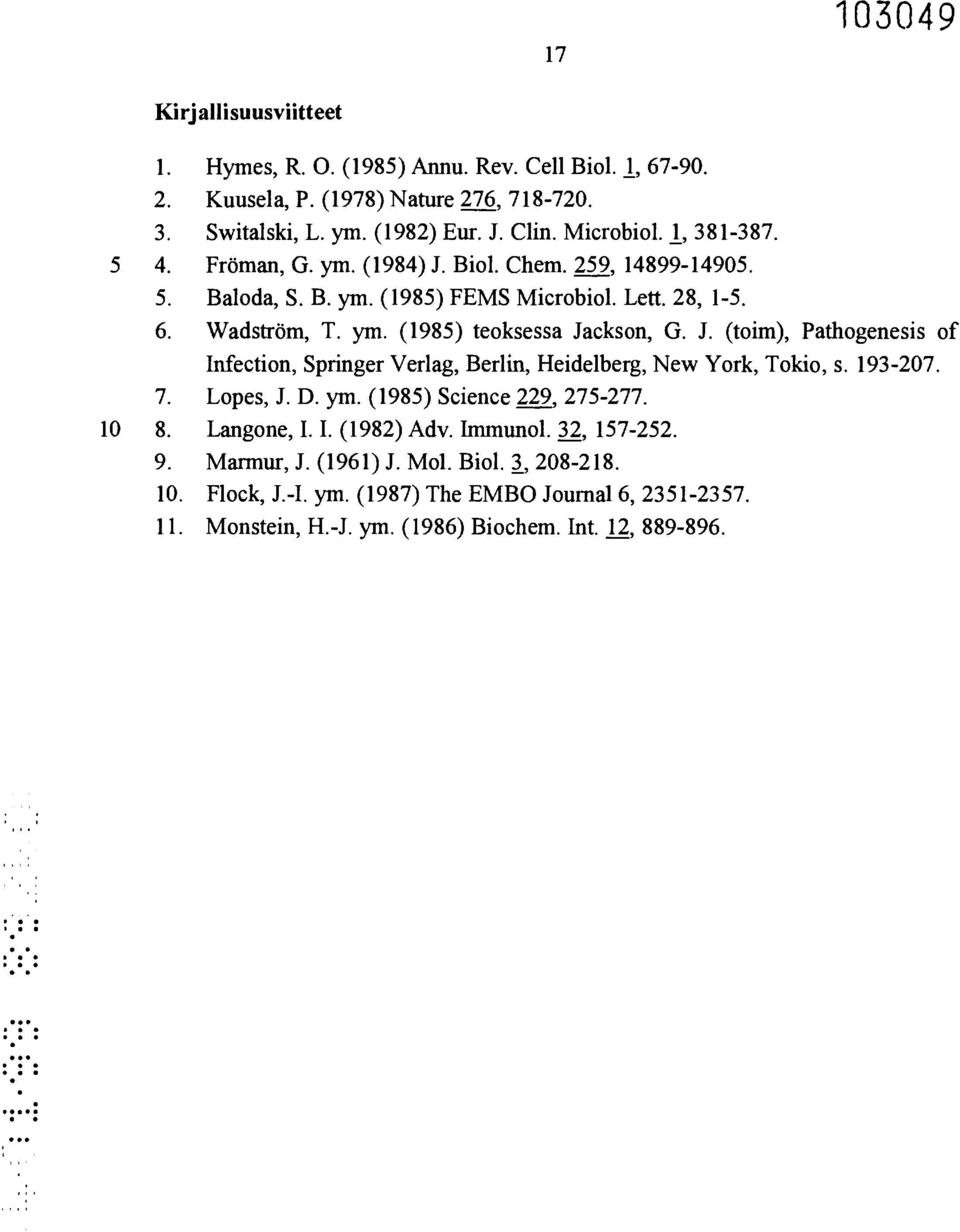 193-207. 7. Lopes, J. D. ym. (1985) Science 229, 275-277. 10 8. Langone, I. I. (1982) Adv. Immunol. 32, 157-252. 9. Marmur, J. (1961) J. Mol. Biol. 3, 208-218. 10. Flock, J.-I. ym. (1987) The EMBO Journal 6, 2351-2357.