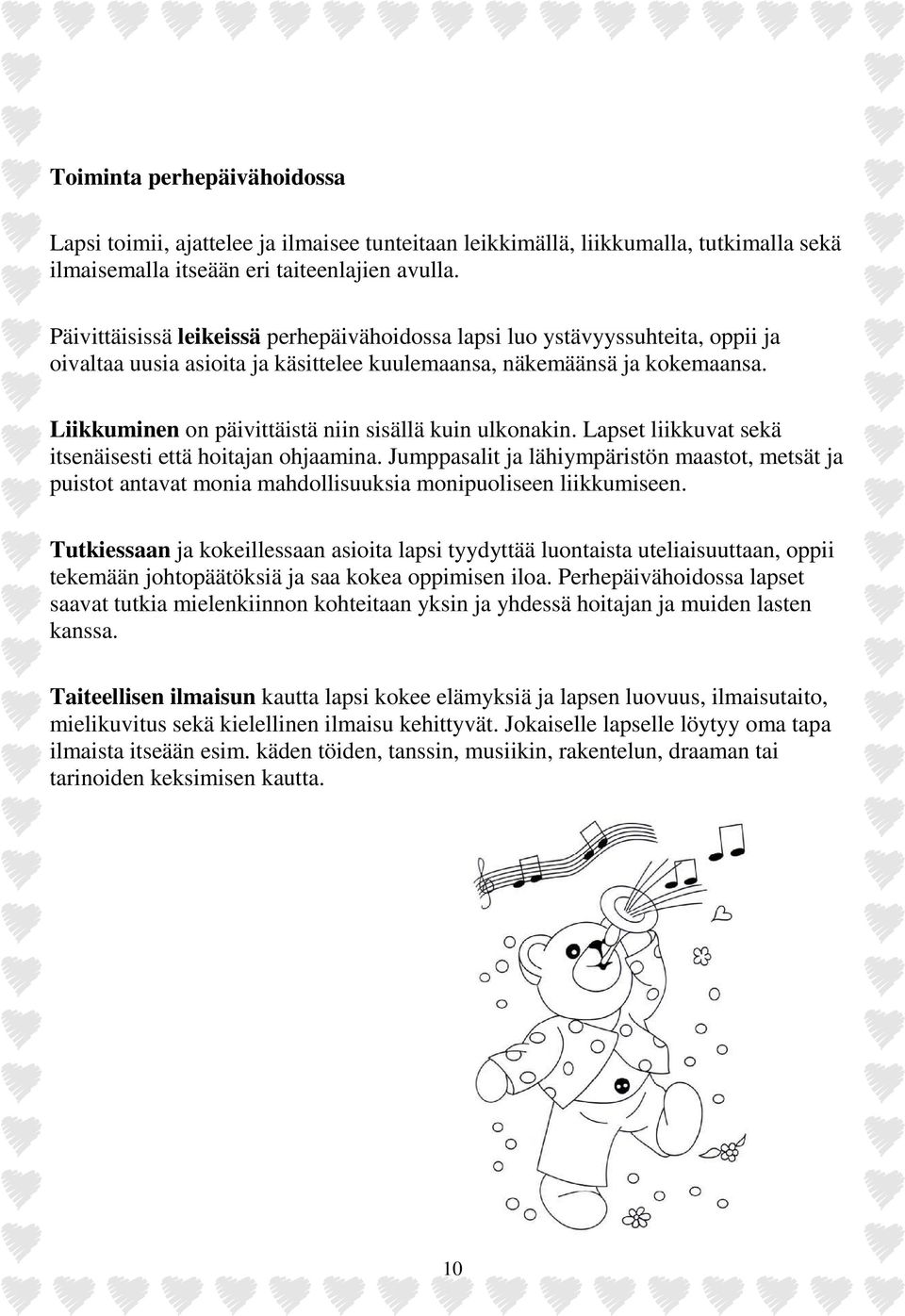 Liikkuminen on päivittäistä niin sisällä kuin ulkonakin. Lapset liikkuvat sekä itsenäisesti että hoitajan ohjaamina.