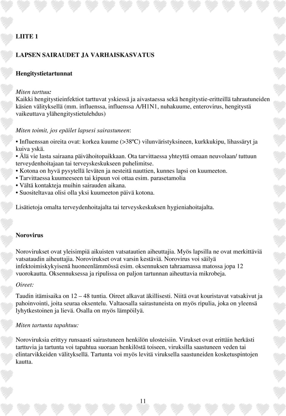influenssa, influenssa A/H1N1, nuhakuume, enterovirus, hengitystä vaikeuttava ylähengitystietulehdus) Miten toimit, jos epäilet lapsesi sairastuneen: Influenssan oireita ovat: korkea kuume (>38ºC)