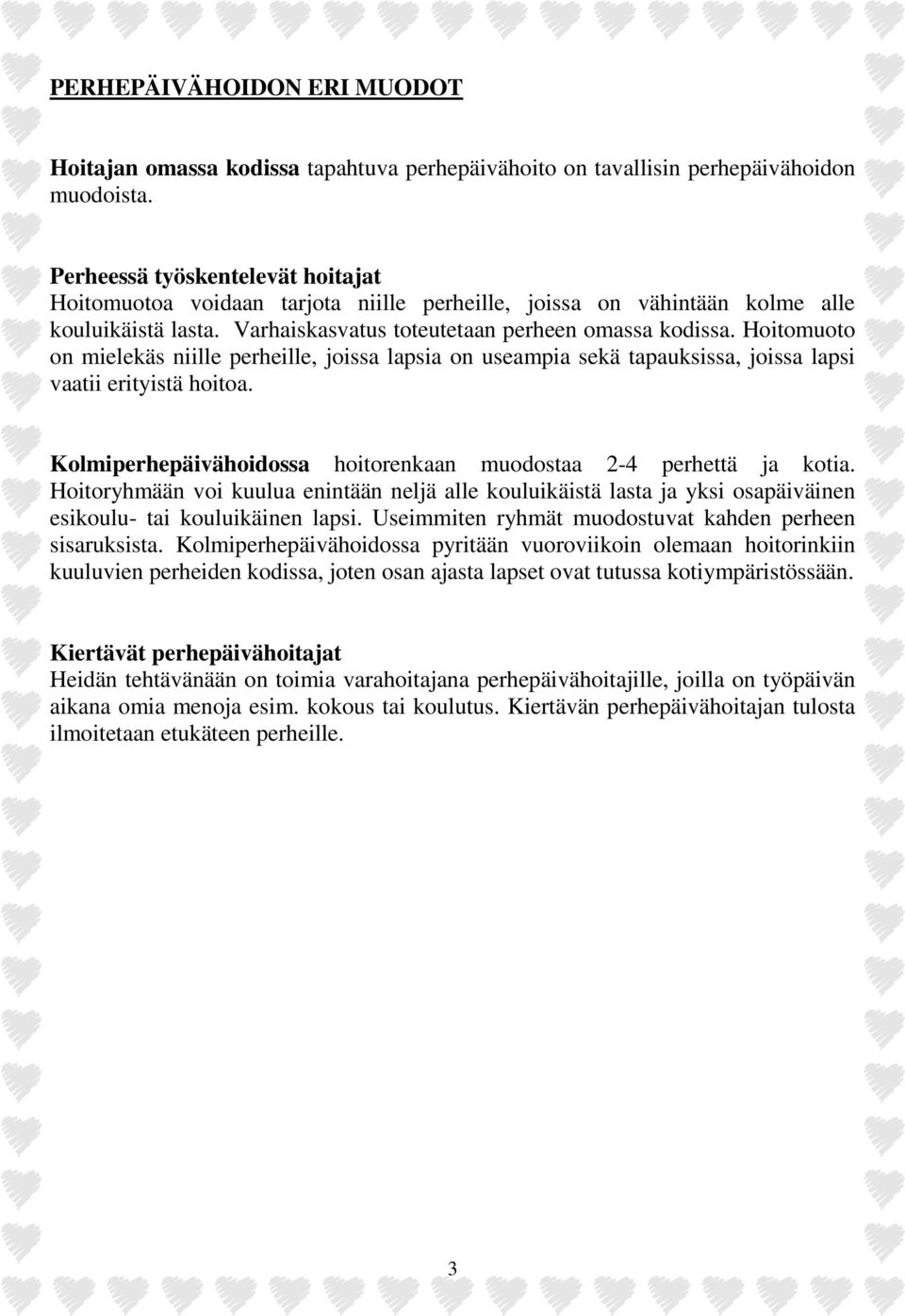 Hoitomuoto on mielekäs niille perheille, joissa lapsia on useampia sekä tapauksissa, joissa lapsi vaatii erityistä hoitoa. Kolmiperhepäivähoidossa hoitorenkaan muodostaa 2-4 perhettä ja kotia.