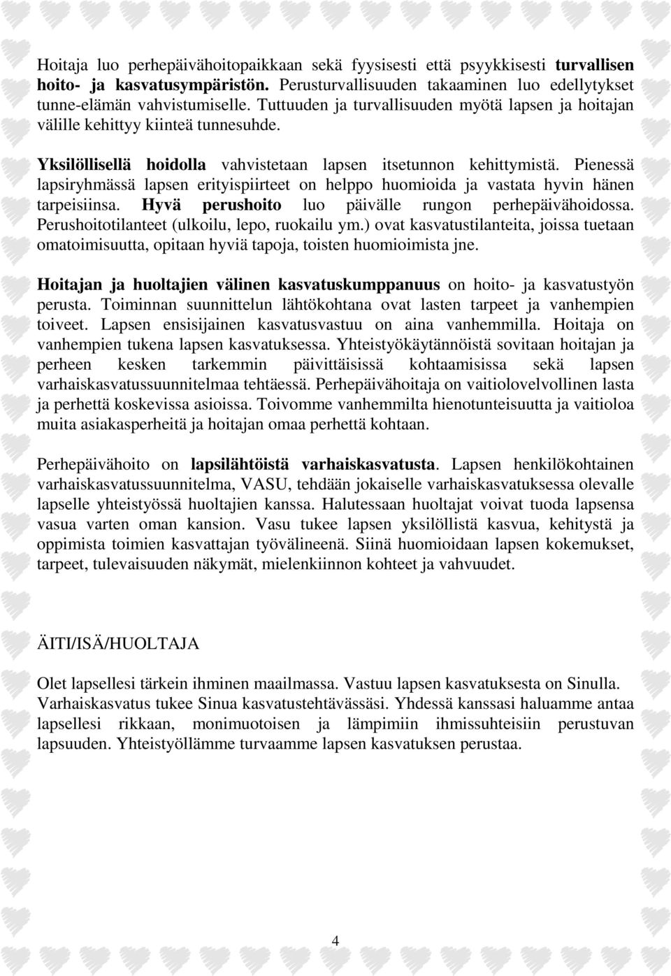 Pienessä lapsiryhmässä lapsen erityispiirteet on helppo huomioida ja vastata hyvin hänen tarpeisiinsa. Hyvä perushoito luo päivälle rungon perhepäivähoidossa.