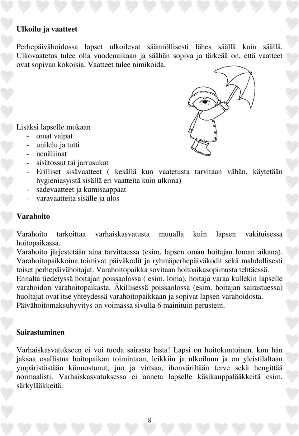 Lisäksi lapselle mukaan - omat vaipat - unilelu ja tutti - nenäliinat - sisätossut tai jarrusukat - Erilliset sisävaatteet ( kesällä kun vaatetusta tarvitaan vähän, käytetään hygieniasyistä sisällä