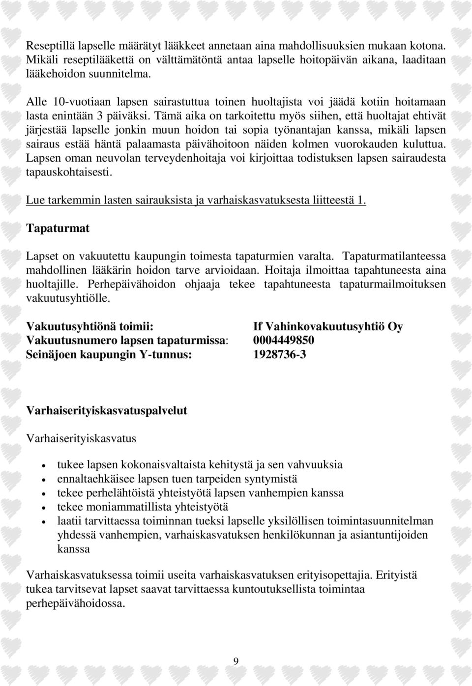 Tämä aika on tarkoitettu myös siihen, että huoltajat ehtivät järjestää lapselle jonkin muun hoidon tai sopia työnantajan kanssa, mikäli lapsen sairaus estää häntä palaamasta päivähoitoon näiden