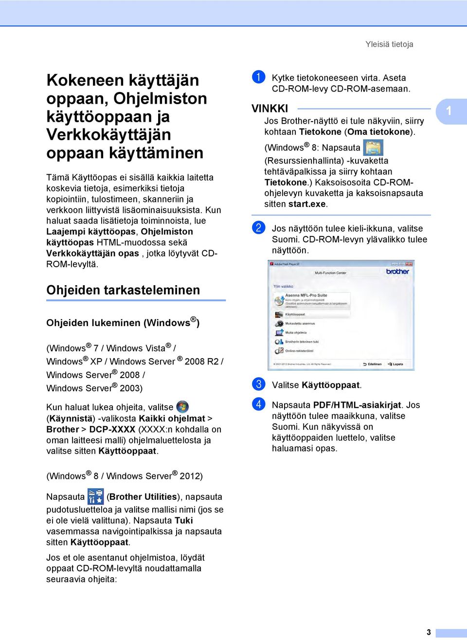 Kun haluat saada lisätietoja toiminnoista, lue Laajempi käyttöopas, Ohjelmiston käyttöopas HTML-muodossa sekä Verkkokäyttäjän opas, jotka löytyvät CD- ROM-levyltä. a Kytke tietokoneeseen virta.