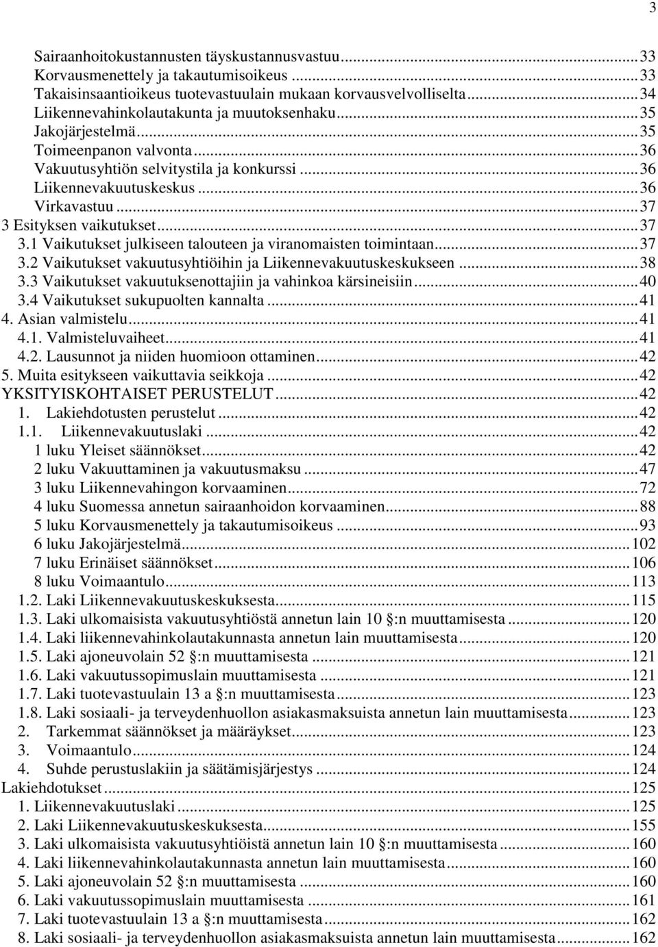 .. 37 3 Esityksen vaikutukset... 37 3.1 Vaikutukset julkiseen talouteen ja viranomaisten toimintaan... 37 3.2 Vaikutukset vakuutusyhtiöihin ja Liikennevakuutuskeskukseen... 38 3.