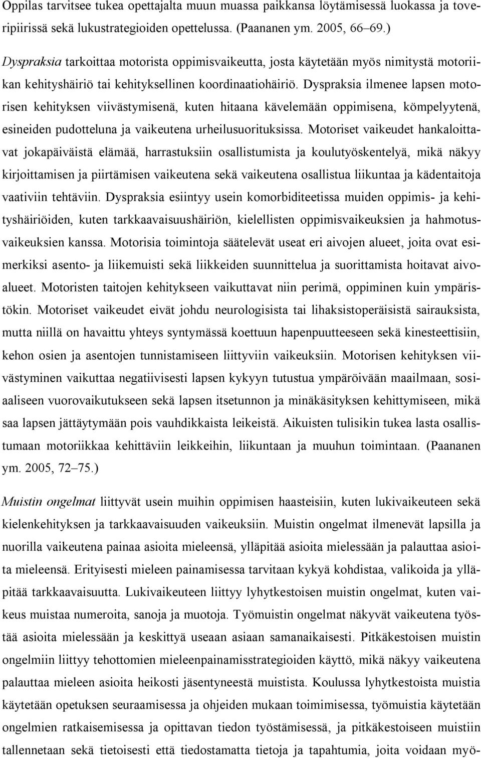 Dyspraksia ilmenee lapsen motorisen kehityksen viivästymisenä, kuten hitaana kävelemään oppimisena, kömpelyytenä, esineiden pudotteluna ja vaikeutena urheilusuorituksissa.