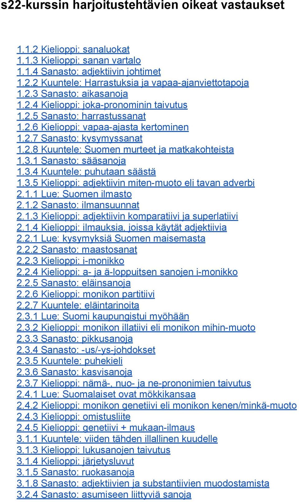 3.1 Sanasto: sääsanoja 1.3.4 Kuuntele: puhutaan säästä 1.3.5 Kielioppi: adjektiivin miten-muoto eli tavan adverbi 2.1.1 Lue: Suomen ilmasto 2.1.2 Sanasto: ilmansuunnat 2.1.3 Kielioppi: adjektiivin komparatiivi ja superlatiivi 2.