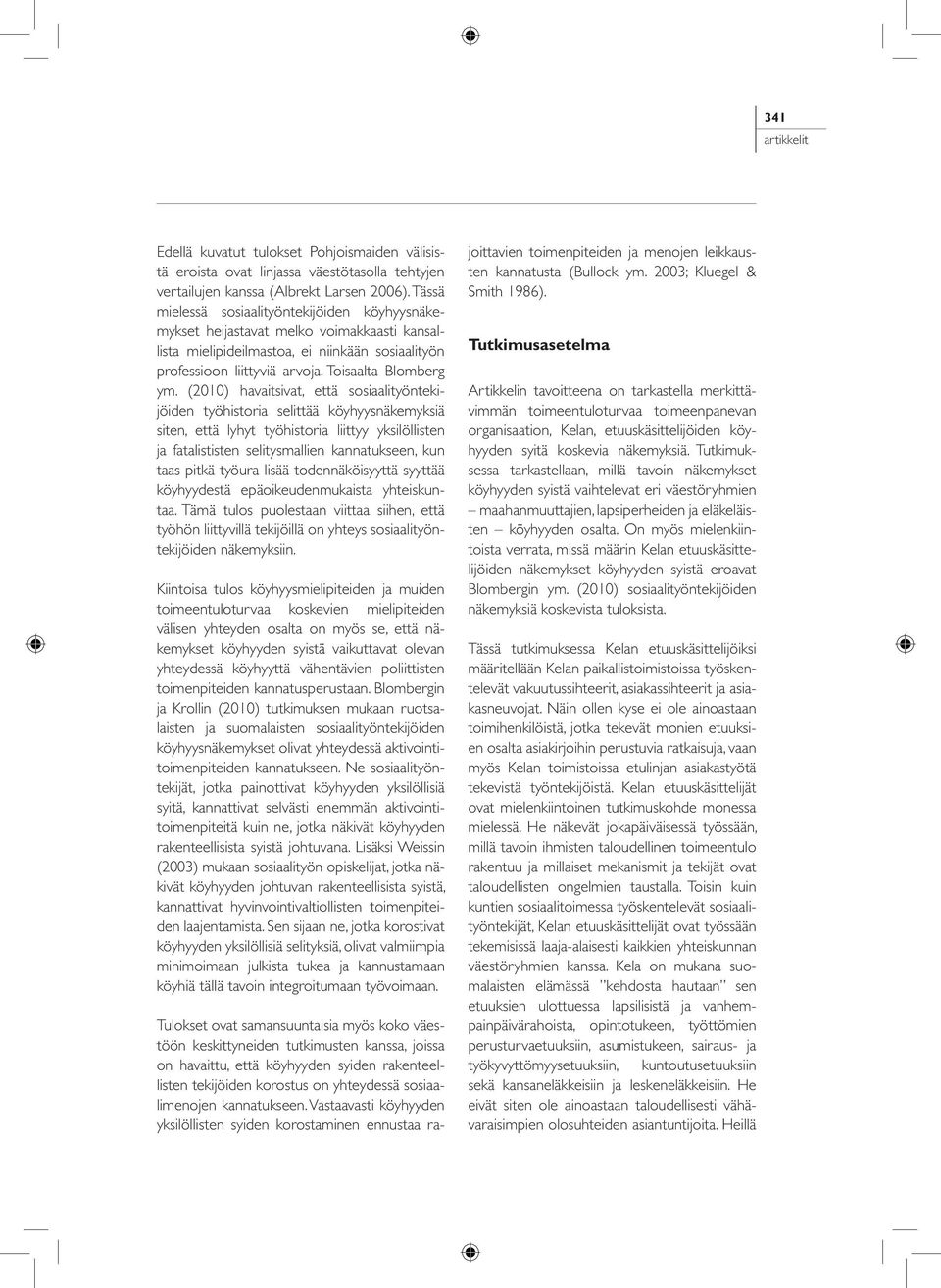 (2010) havaitsivat, että sosiaalityöntekijöiden työhistoria selittää köyhyysnäkemyksiä siten, että lyhyt työhistoria liittyy yksilöllisten ja fatalististen selitysmallien kannatukseen, kun taas pitkä
