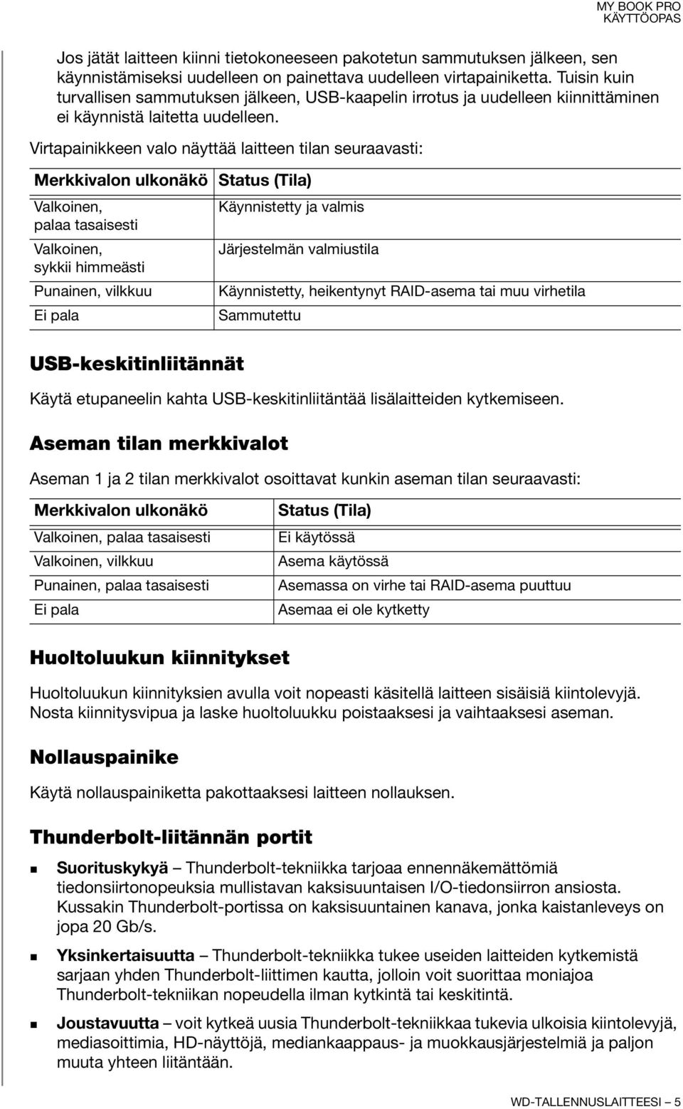 Virtapainikkeen valo näyttää laitteen tilan seuraavasti: Merkkivalon ulkonäkö Status (Tila) Valkoinen, palaa tasaisesti Valkoinen, sykkii himmeästi Punainen, vilkkuu Ei pala USB-keskitinliitännät