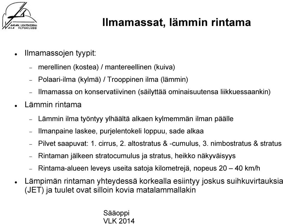 loppuu, sade alkaa Pilvet saapuvat: 1. cirrus, 2. altostratus & -cumulus, 3.