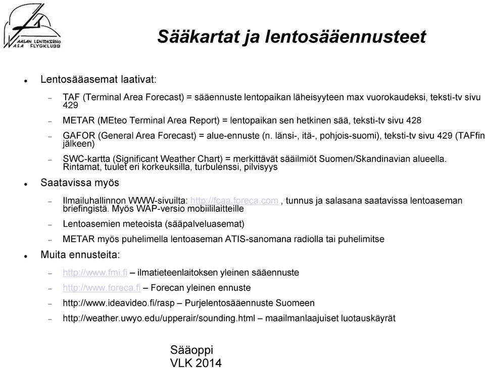länsi-, itä-, pohjois-suomi), teksti-tv sivu 429 (TAFfin ( jälkeen SWC-kartta (Significant Weather Chart) = merkittävät sääilmiöt Suomen/Skandinavian alueella.