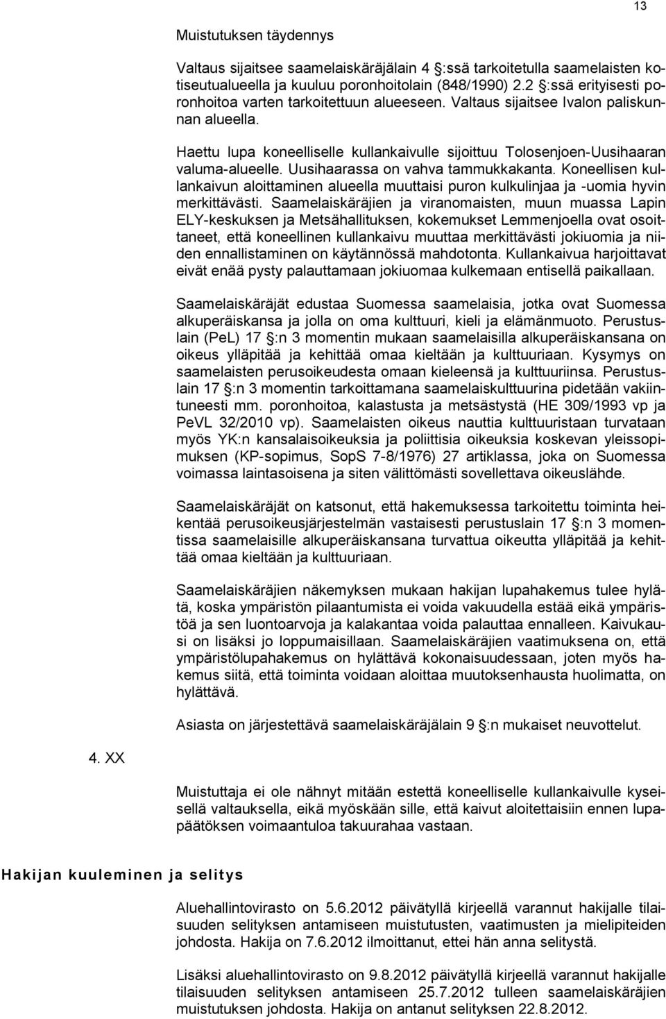 Uusihaarassa on vahva tammukkakanta. Koneellisen kullankaivun aloittaminen alueella muuttaisi puron kulkulinjaa ja -uomia hyvin merkittävästi.