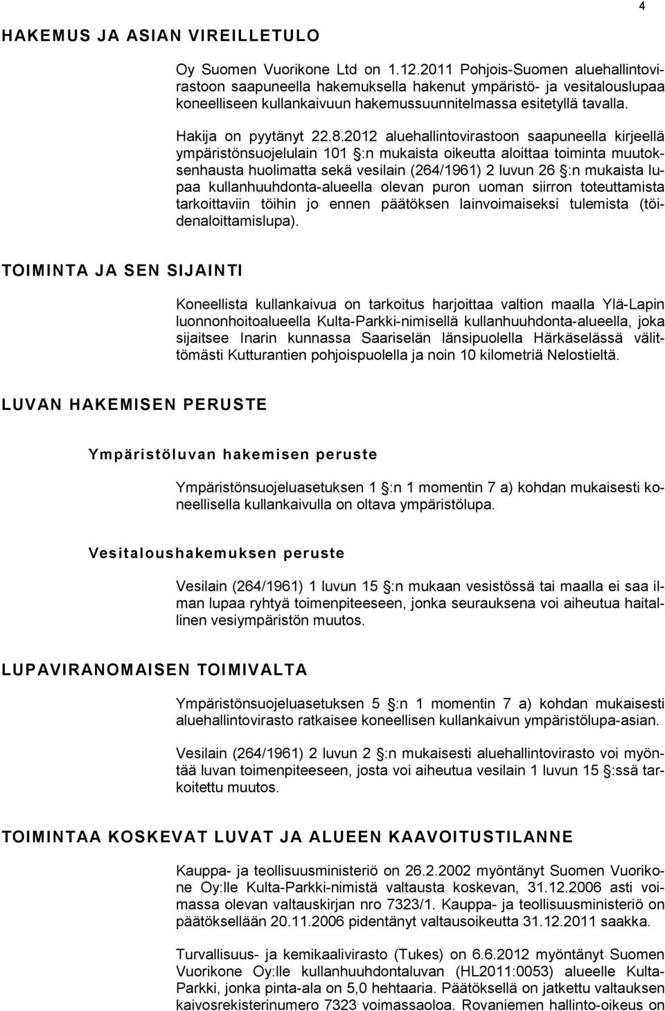 2012 aluehallintovirastoon saapuneella kirjeellä ympäristönsuojelulain 101 :n mukaista oikeutta aloittaa toiminta muutoksenhausta huolimatta sekä vesilain (264/1961) 2 luvun 26 :n mukaista lupaa