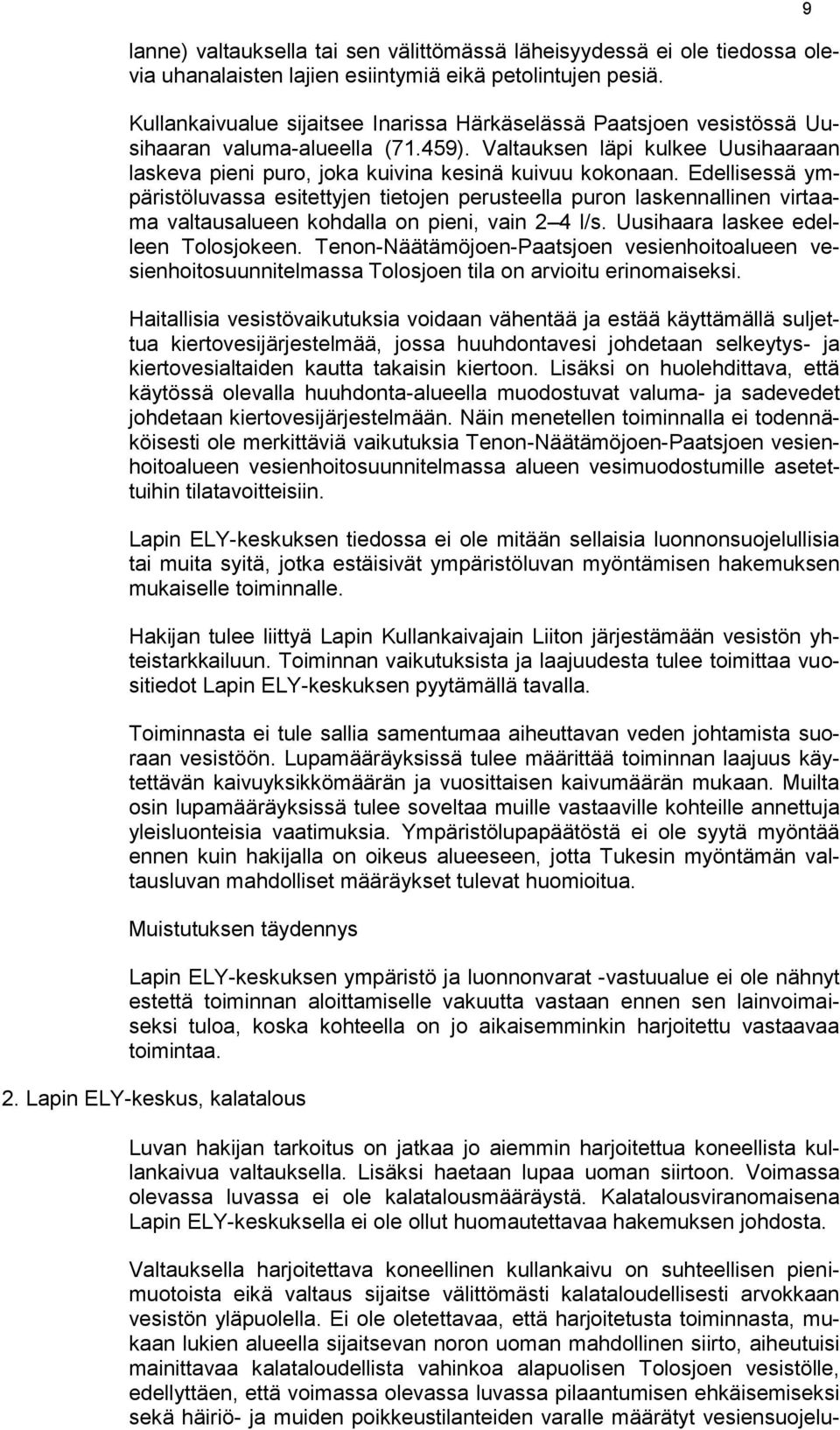 Edellisessä ympäristöluvassa esitettyjen tietojen perusteella puron laskennallinen virtaama valtausalueen kohdalla on pieni, vain 2 4 l/s. Uusihaara laskee edelleen Tolosjokeen.