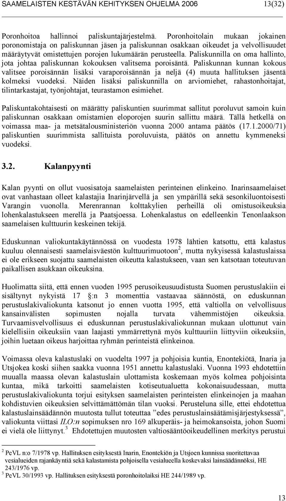 Paliskunnilla on oma hallinto, jota johtaa paliskunnan kokouksen valitsema poroisäntä.