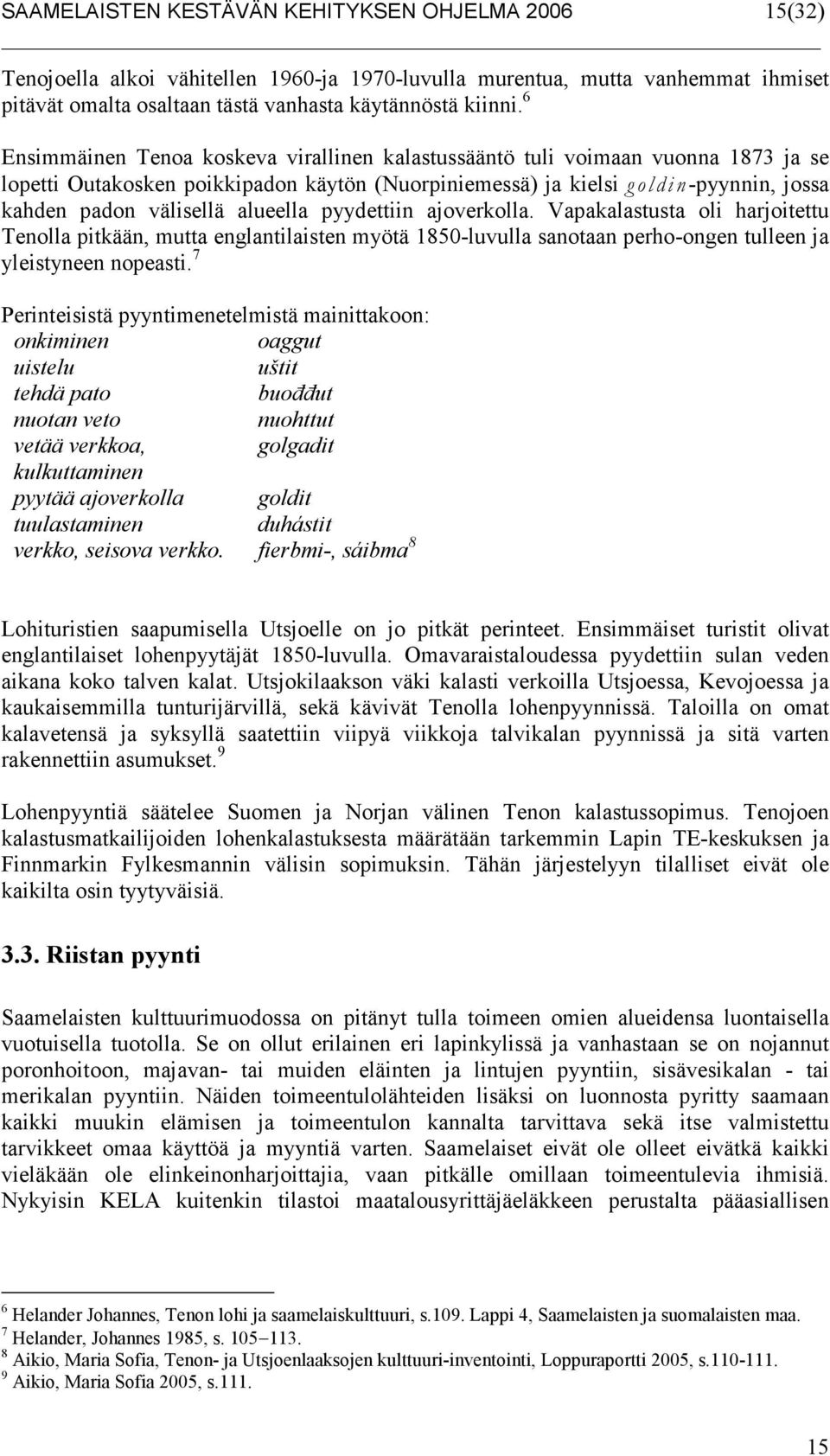 alueella pyydettiin ajoverkolla. Vapakalastusta oli harjoitettu Tenolla pitkään, mutta englantilaisten myötä 1850-luvulla sanotaan perho-ongen tulleen ja yleistyneen nopeasti.