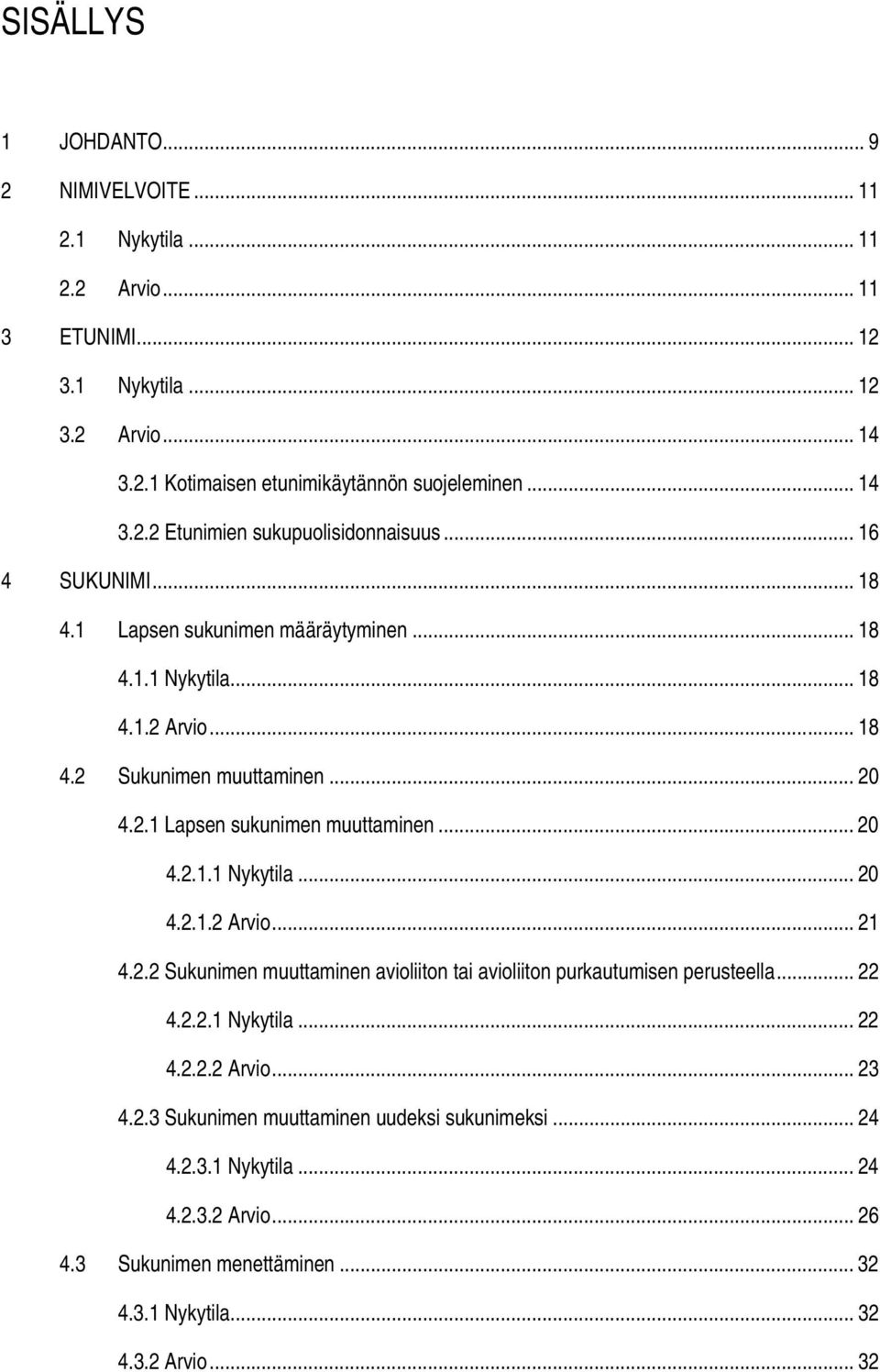 2.2 Sukunimen muuttaminen avioliiton tai avioliiton purkautumisen perusteella... 22 4.2.2.1 Nykytila... 22 4.2.2.2 Arvio... 23 4.2.3 Sukunimen muuttaminen uudeksi sukunimeksi... 24 4.2.3.1 Nykytila... 24 4.2.3.2 Arvio... 26 4.