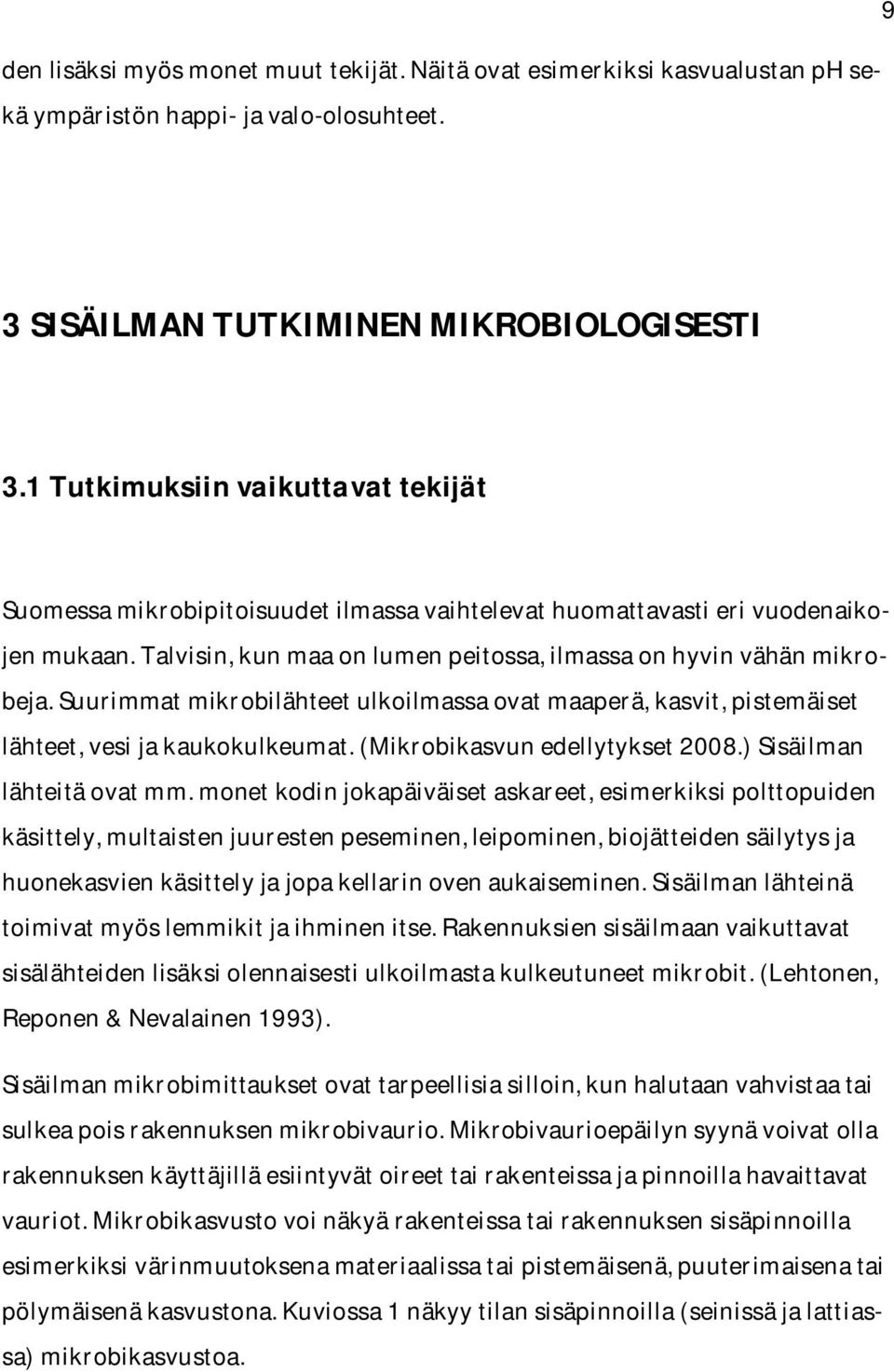 Suurimmat mikrobilähteet ulkoilmassa ovat maaperä, kasvit, pistemäiset lähteet, vesi ja kaukokulkeumat. (Mikrobikasvun edellytykset 2008.) Sisäilman lähteitä ovat mm.