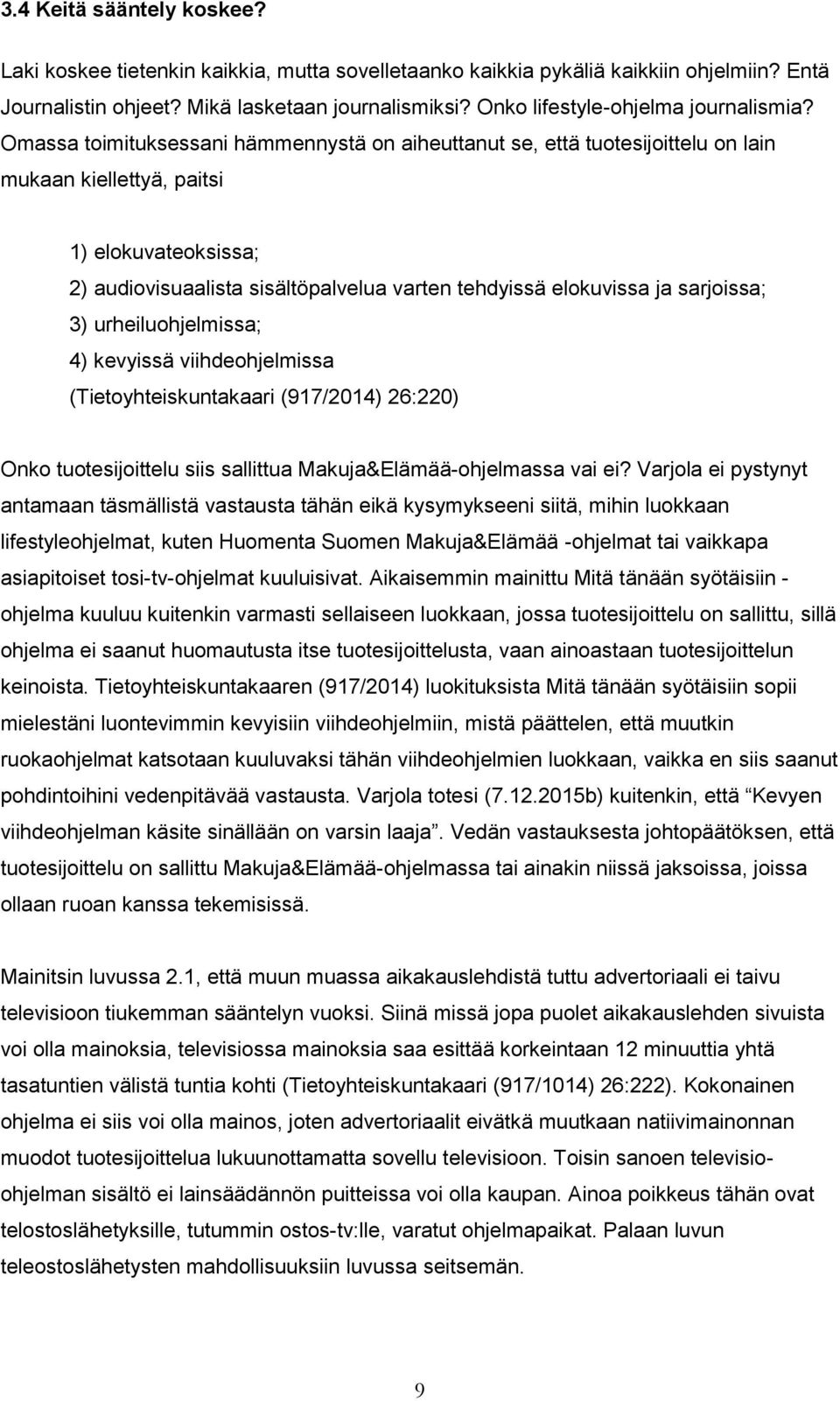 Omassa toimituksessani hämmennystä on aiheuttanut se, että tuotesijoittelu on lain mukaan kiellettyä, paitsi 1) elokuvateoksissa; 2) audiovisuaalista sisältöpalvelua varten tehdyissä elokuvissa ja