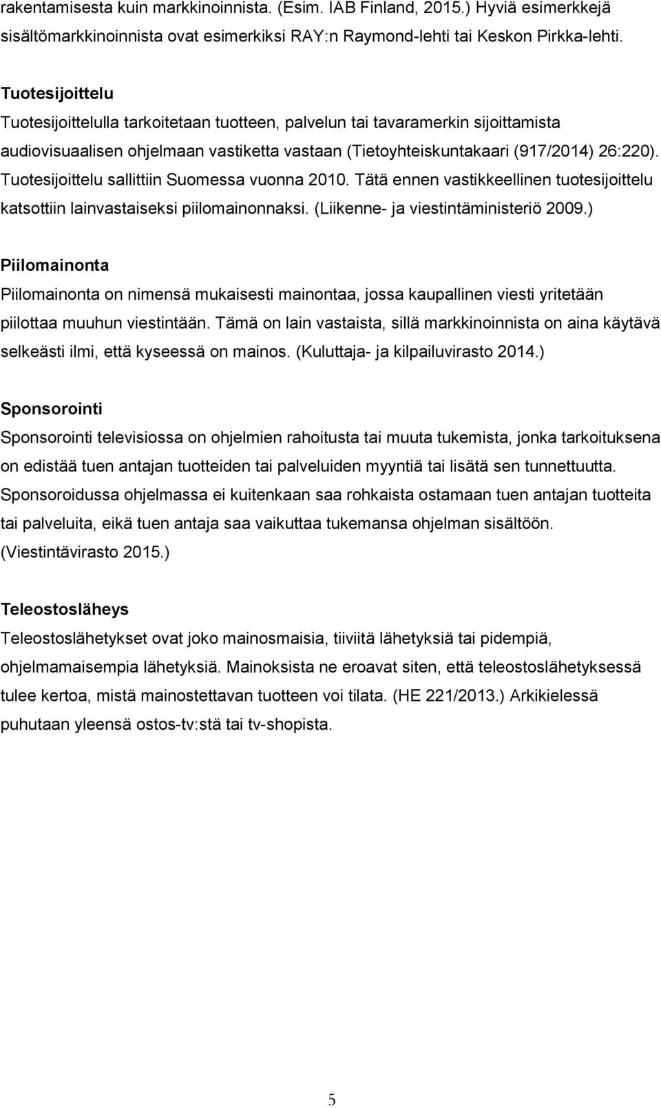 Tuotesijoittelu sallittiin Suomessa vuonna 2010. Tätä ennen vastikkeellinen tuotesijoittelu katsottiin lainvastaiseksi piilomainonnaksi. (Liikenne- ja viestintäministeriö 2009.