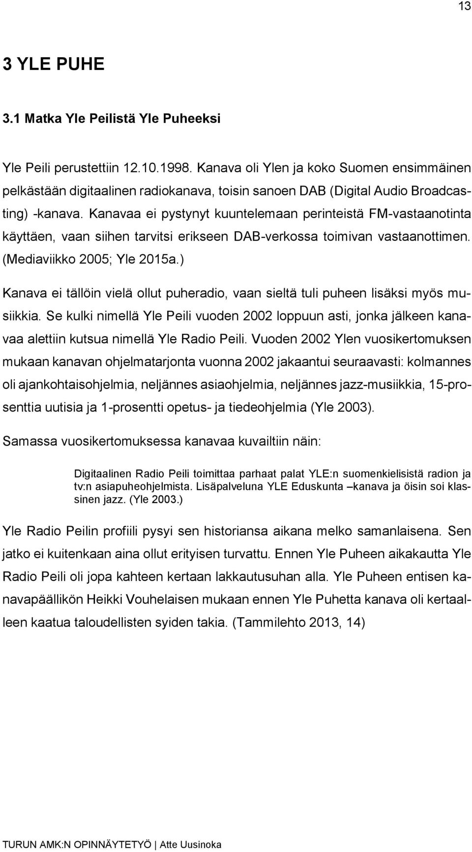 Kanavaa ei pystynyt kuuntelemaan perinteistä FM-vastaanotinta käyttäen, vaan siihen tarvitsi erikseen DAB-verkossa toimivan vastaanottimen. (Mediaviikko 2005; Yle 2015a.