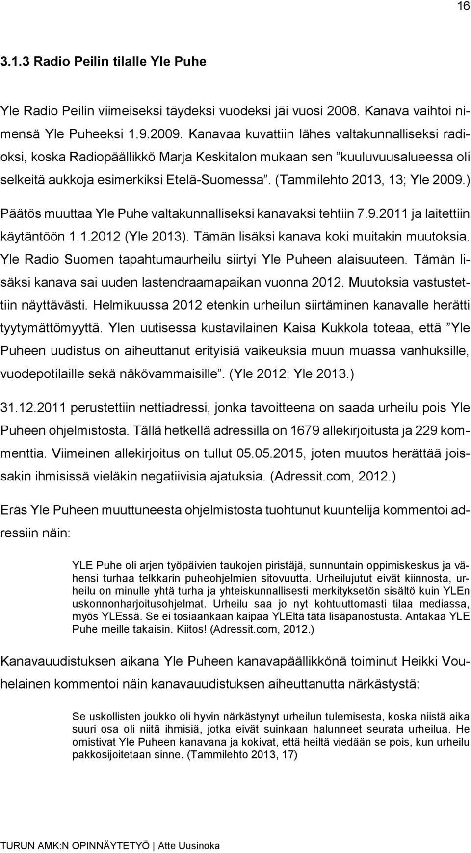 ) Päätös muuttaa Yle Puhe valtakunnalliseksi kanavaksi tehtiin 7.9.2011 ja laitettiin käytäntöön 1.1.2012 (Yle 2013). Tämän lisäksi kanava koki muitakin muutoksia.