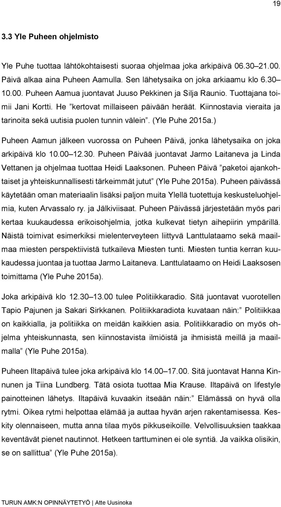 ) Puheen Aamun jälkeen vuorossa on Puheen Päivä, jonka lähetysaika on joka arkipäivä klo 10.00 12.30. Puheen Päivää juontavat Jarmo Laitaneva ja Linda Vettanen ja ohjelmaa tuottaa Heidi Laaksonen.