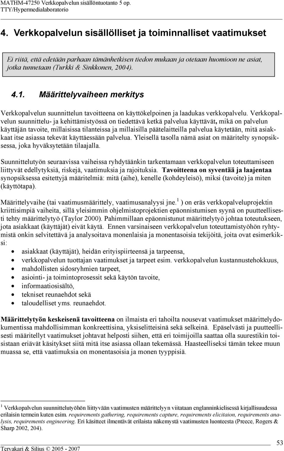 Verkkopalvelun suunnittelu- ja kehittämistyössä on tiedettävä ketkä palvelua käyttävät, mikä on palvelun käyttäjän tavoite, millaisissa tilanteissa ja millaisilla päätelaitteilla palvelua käytetään,