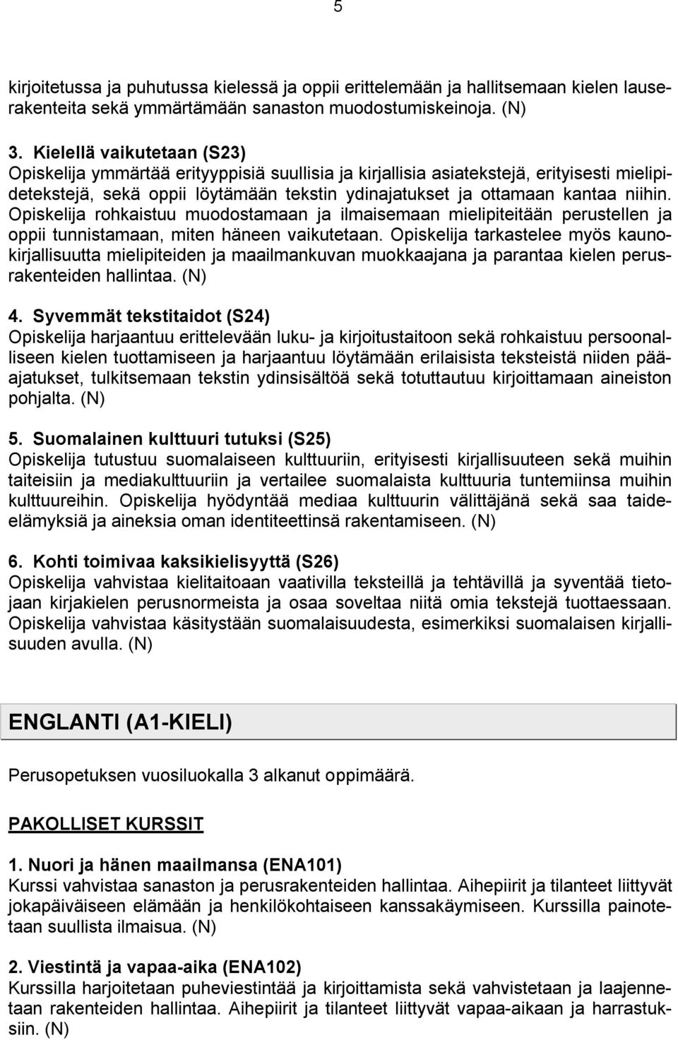 Opiskelija rohkaistuu muodostamaan ja ilmaisemaan mielipiteitään perustellen ja oppii tunnistamaan, miten häneen vaikutetaan.
