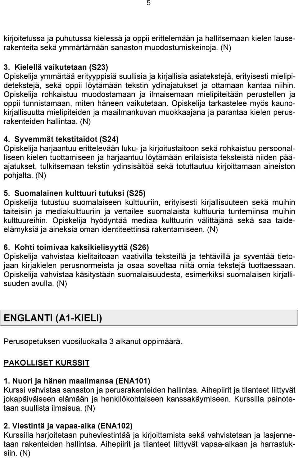 Opiskelija rohkaistuu muodostamaan ja ilmaisemaan mielipiteitään perustellen ja oppii tunnistamaan, miten häneen vaikutetaan.