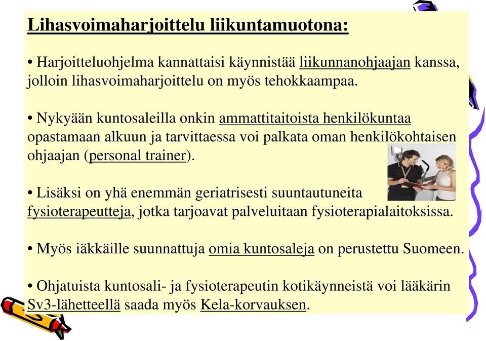 Nykyään kuntosaleilla onkin ammattitaitoista henkilökuntaa opastamaan alkuun ja tarvittaessa voi palkata oman henkilökohtaisen ohjaajan (personal trainer).