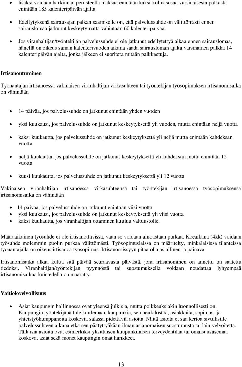 Jos viranhaltijan/työntekijän palvelussuhde ei ole jatkunut edellytettyä aikaa ennen sairauslomaa, hänellä on oikeus saman kalenterivuoden aikana saada sairausloman ajalta varsinainen palkka 14