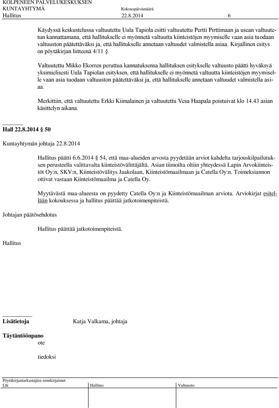 Valtuutettu Mikko Ekorren peruttua kannatuksensa hallituksen esitykselle valtuusto päätti hyväksyä yksimielisesti Uula Tapiolan esityksen, että hallitukselle ei myönnetä valtuutta kiinteistöjen