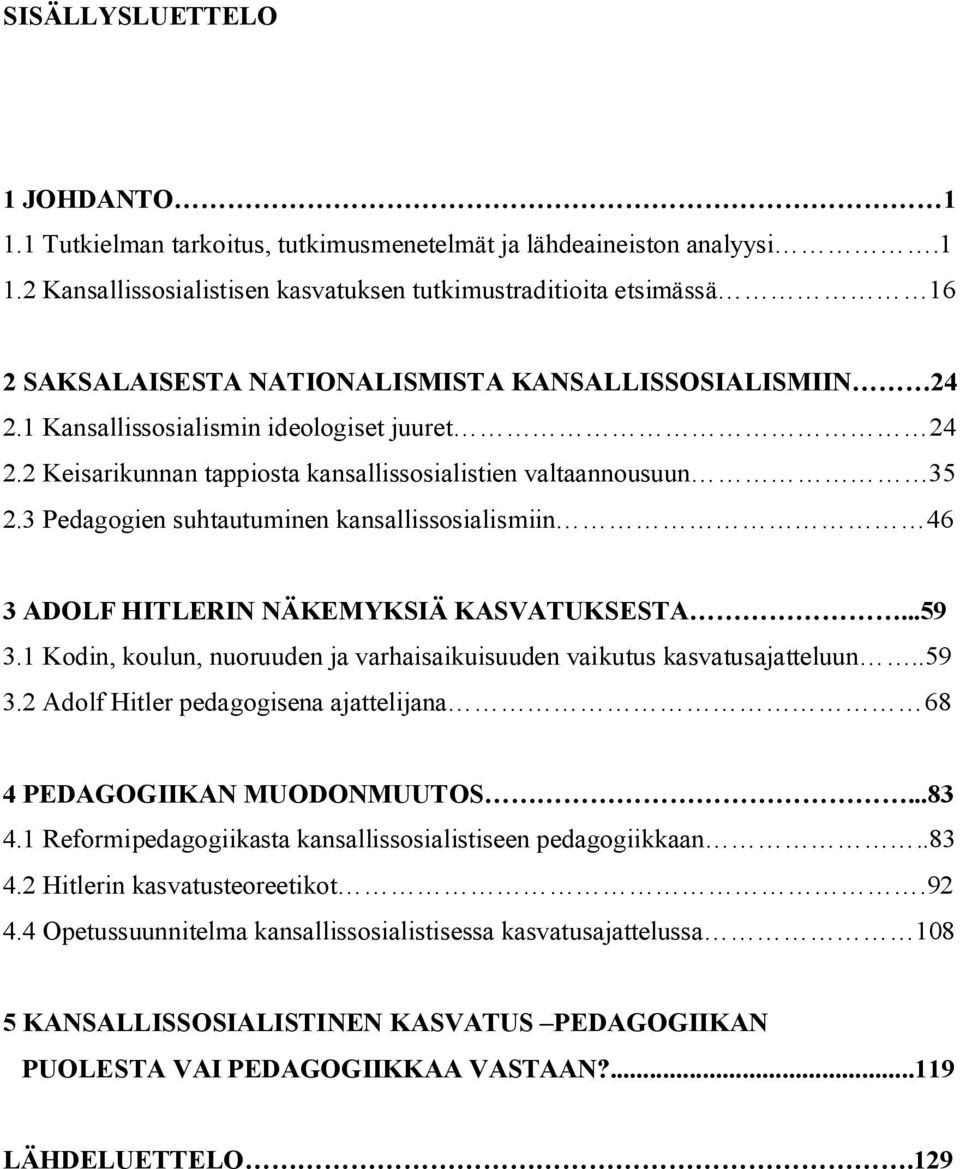 3 Pedagogien suhtautuminen kansallissosialismiin 46 3 ADOLF HITLERIN NÄKEMYKSIÄ KASVATUKSESTA...59 3.1 Kodin, koulun, nuoruuden ja varhaisaikuisuuden vaikutus kasvatusajatteluun..59 3.2 Adolf Hitler pedagogisena ajattelijana 68 4 PEDAGOGIIKAN MUODONMUUTOS.