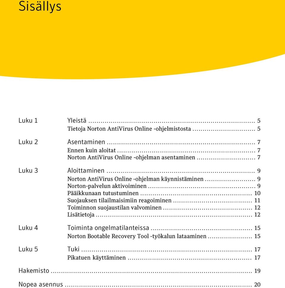 .. 9 Norton-palvelun aktivoiminen... 9 Pääikkunaan tutustuminen... 10 Suojauksen tilailmaisimiin reagoiminen... 11 Toiminnon suojaustilan valvominen.