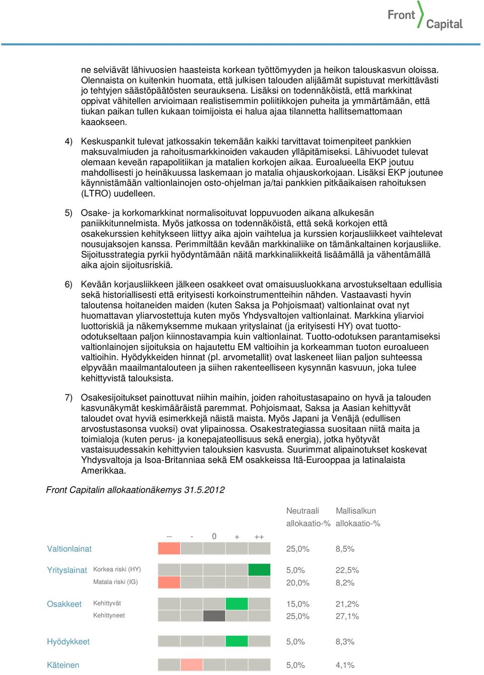 Lisäksi on todennäköistä, että markkinat oppivat vähitellen arvioimaan realistisemmin poliitikkojen puheita ja ymmärtämään, että tiukan paikan tullen kukaan toimijoista ei halua ajaa tilannetta