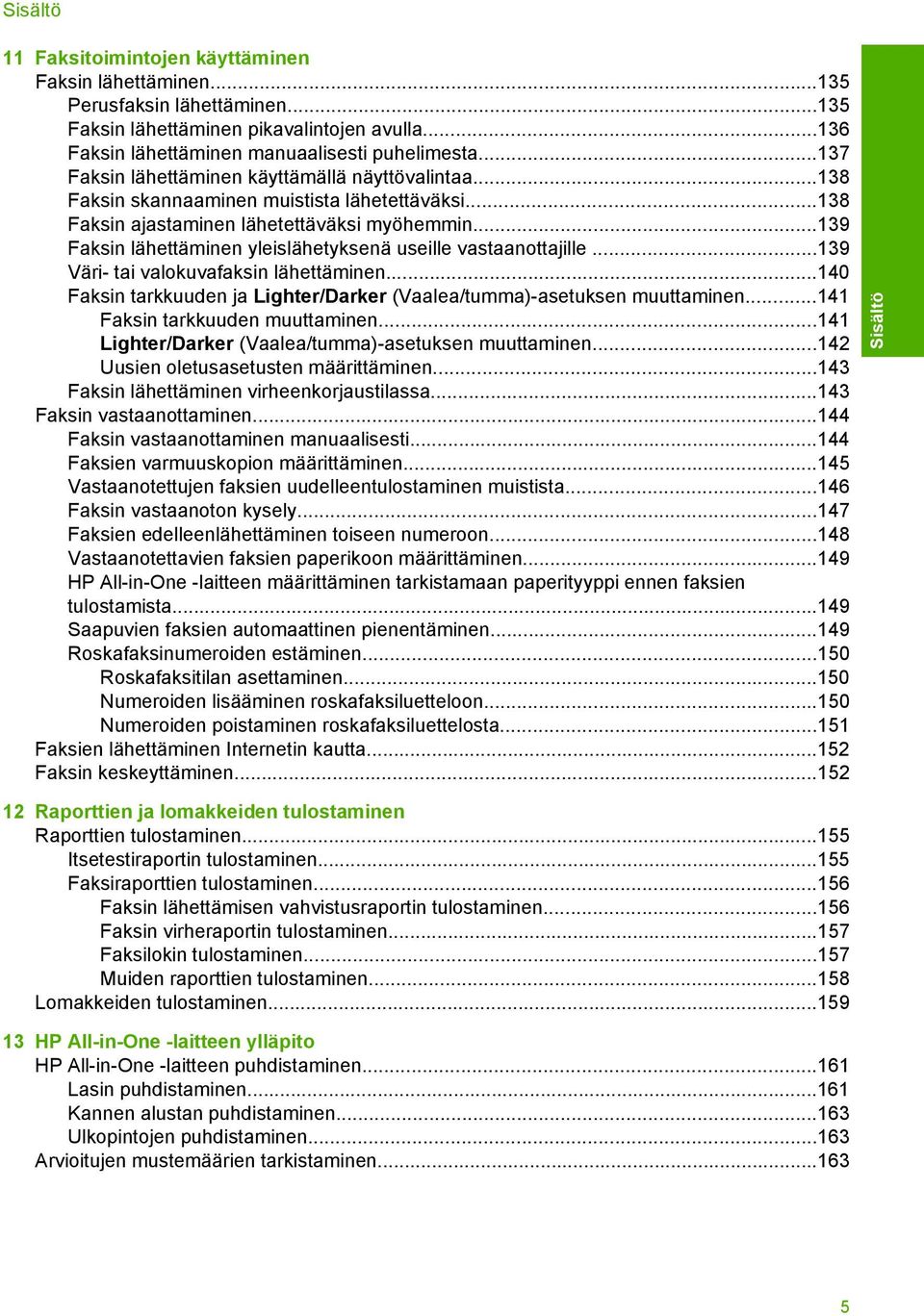 ..139 Faksin lähettäminen yleislähetyksenä useille vastaanottajille...139 Väri- tai valokuvafaksin lähettäminen...140 Faksin tarkkuuden ja Lighter/Darker (Vaalea/tumma)-asetuksen muuttaminen.