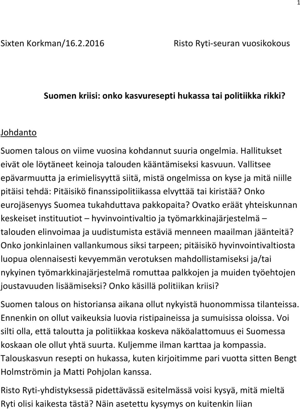 Vallitsee epävarmuutta ja erimielisyyttä siitä, mistä ongelmissa on kyse ja mitä niille pitäisi tehdä: Pitäisikö finanssipolitiikassa elvyttää tai kiristää?